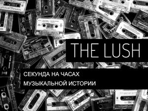 The Lush - секунда на часах музыкальной истории.