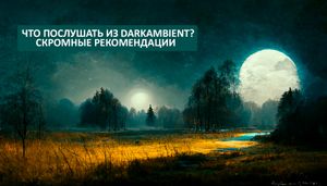 Что послушать из DarkAmbient? Скромные рекомендации